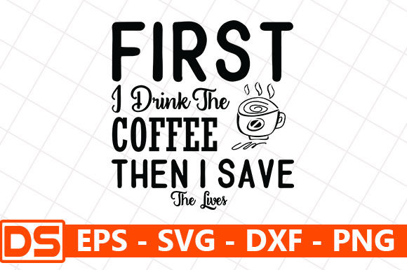 First I Drink the Coffee then I Save the Lives Graphics and Crafts